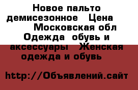 Новое пальто демисезонное › Цена ­ 3 500 - Московская обл. Одежда, обувь и аксессуары » Женская одежда и обувь   